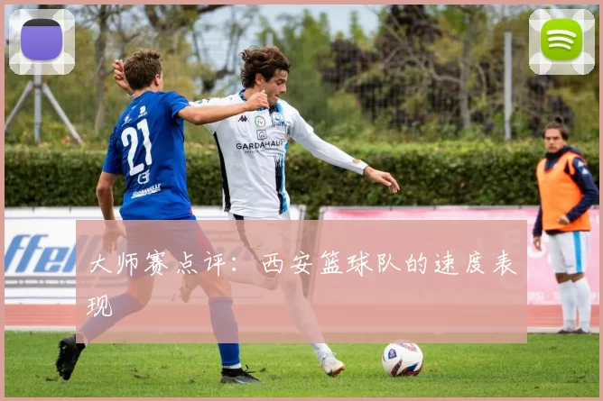 大师赛点评：西安篮球队的速度表现