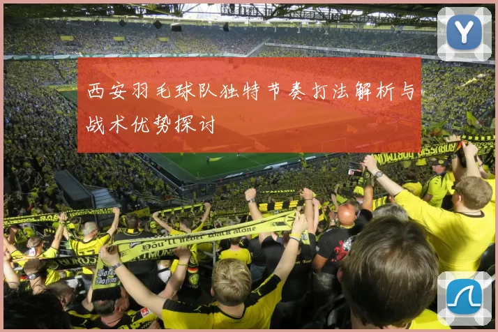 西安羽毛球队独特节奏打法解析与战术优势探讨