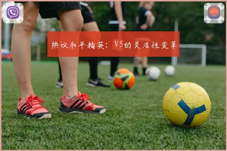 热议和平精英：V5的灵活性变革