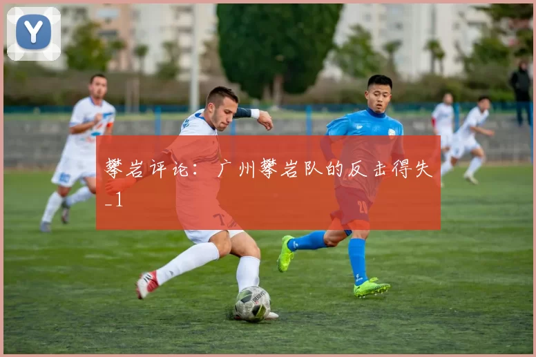 攀岩评论：广州攀岩队的反击得失_1