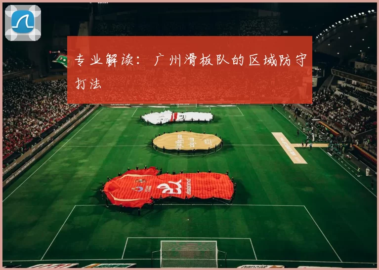 专业解读：广州滑板队的区域防守打法