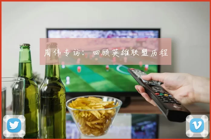 周伟专访：回顾英雄联盟历程