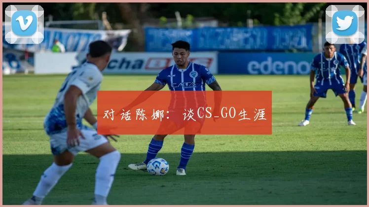 对话陈娜：谈CS_GO生涯