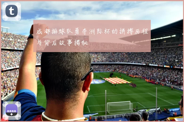 成都排球队勇夺洲际杯的拼搏历程与背后故事揭秘