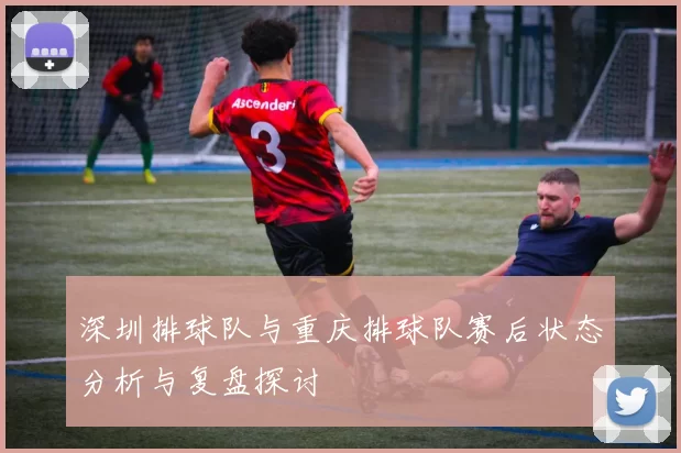深圳排球队与重庆排球队赛后状态分析与复盘探讨